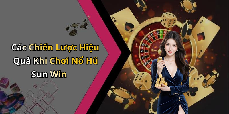 Các Chiến Lược Hiệu Quả Khi Chơi Nổ Hũ Sun Win