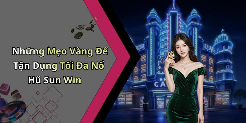 Những Mẹo Vàng Để Tận Dụng Tối Đa Nổ Hũ Sun Win