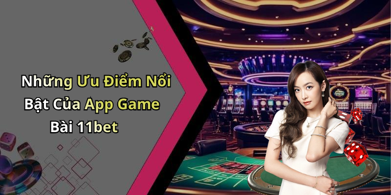 Những Ưu Điểm Nổi Bật Của App Game Bài 11bet