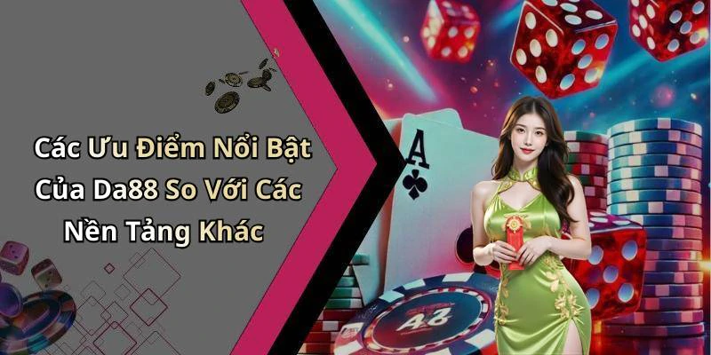 Các Ưu Điểm Nổi Bật Của Da88 So Với Các Nền Tảng Khác