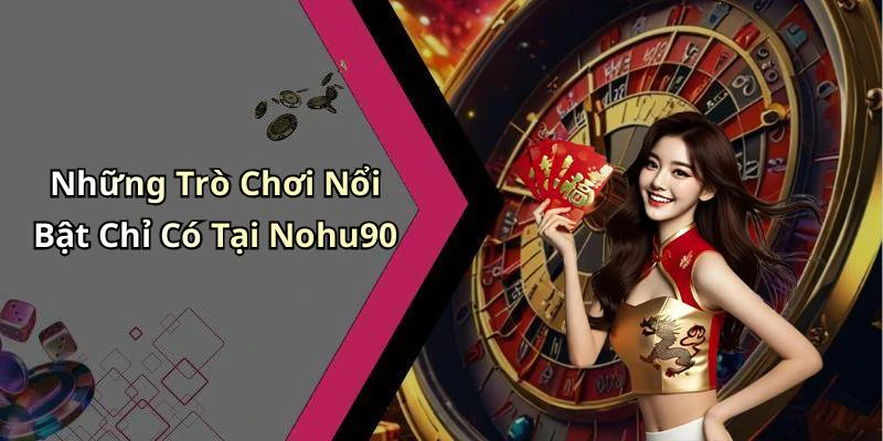 Những Trò Chơi Nổi Bật Chỉ Có Tại Nohu90