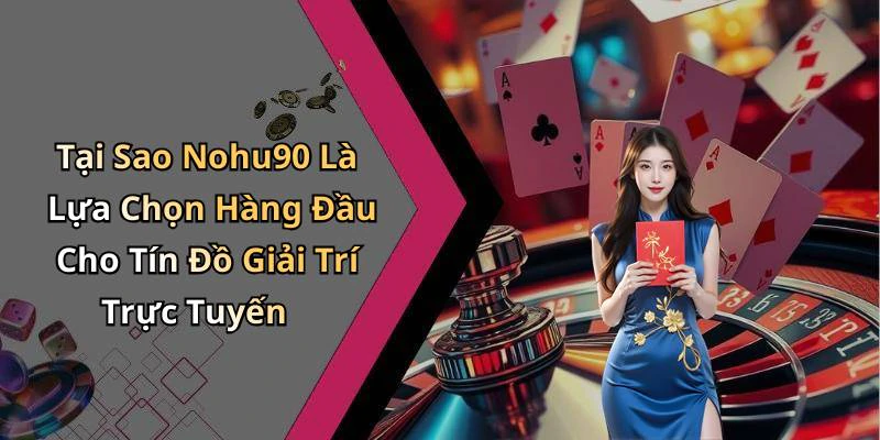 Tại Sao Nohu90 Là Lựa Chọn Hàng Đầu Cho Tín Đồ Giải Trí Trực Tuyến
