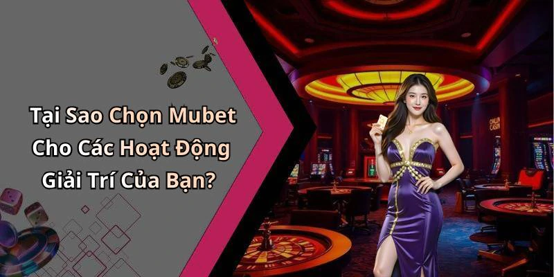 Tại Sao Chọn Mubet Cho Các Hoạt Động Giải Trí Của Bạn?
