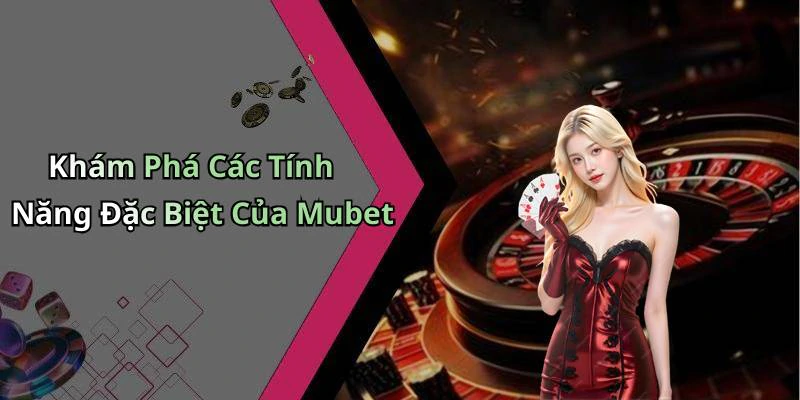 Khám Phá Các Tính Năng Đặc Biệt Của Mubet