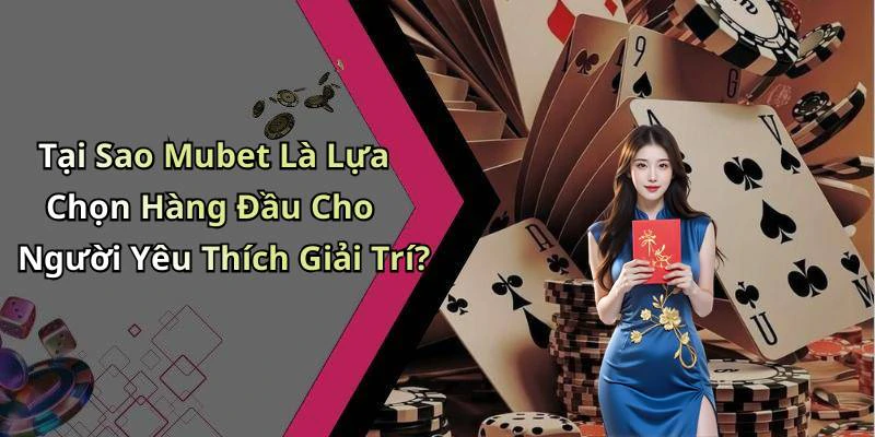 Tại Sao Mubet Là Lựa Chọn Hàng Đầu Cho Người Yêu Thích Giải Trí?