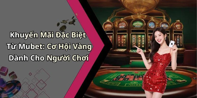 Khuyến Mãi Đặc Biệt Từ Mubet: Cơ Hội Vàng Dành Cho Người Chơi
