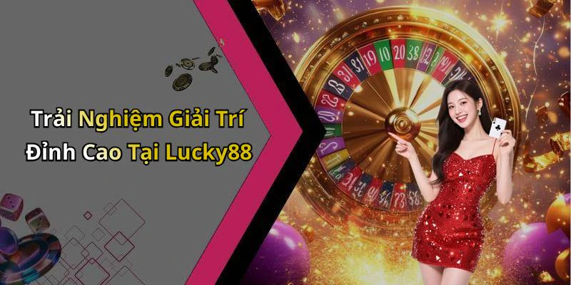 Trải Nghiệm Giải Trí Đỉnh Cao Tại Lucky88
