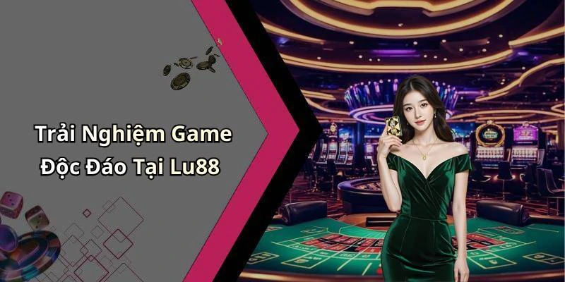 Trải Nghiệm Game Độc Đáo Tại Lu88