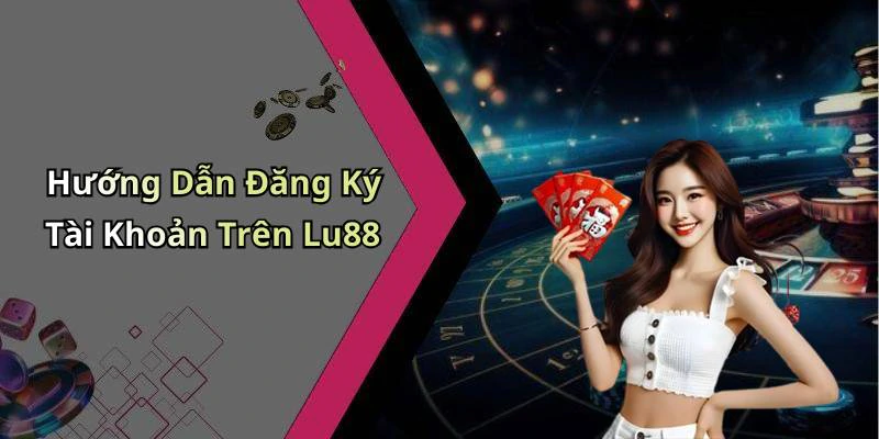 Hướng Dẫn Đăng Ký Tài Khoản Trên Lu88
