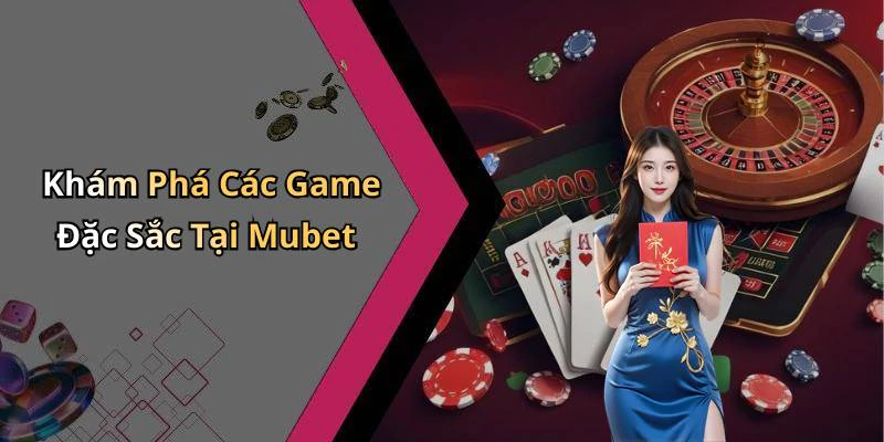 Khám Phá Các Game Đặc Sắc Tại Mubet