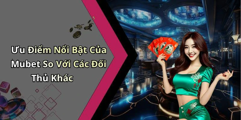 Ưu Điểm Nổi Bật Của Mubet So Với Các Đối Thủ Khác