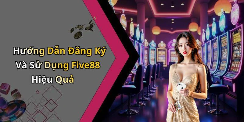 Hướng Dẫn Đăng Ký Và Sử Dụng Five88 Hiệu Quả