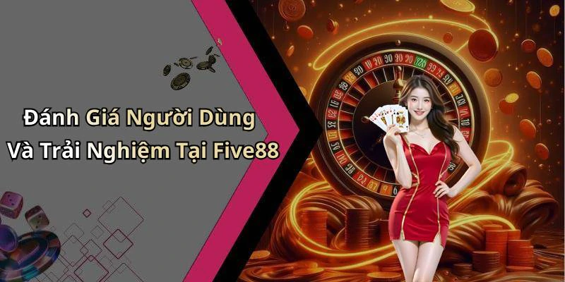 Đánh Giá Người Dùng Và Trải Nghiệm Tại Five88