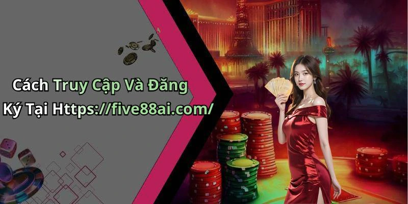 Cách Truy Cập Và Đăng Ký Tại Https://five88ai.com/