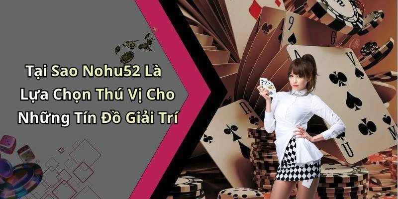 Tại Sao Nohu52 Là Lựa Chọn Thú Vị Cho Những Tín Đồ Giải Trí