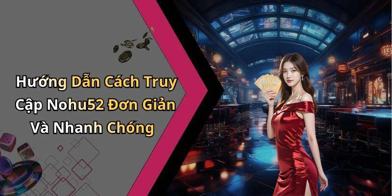 Hướng Dẫn Cách Truy Cập Nohu52 Đơn Giản Và Nhanh Chóng