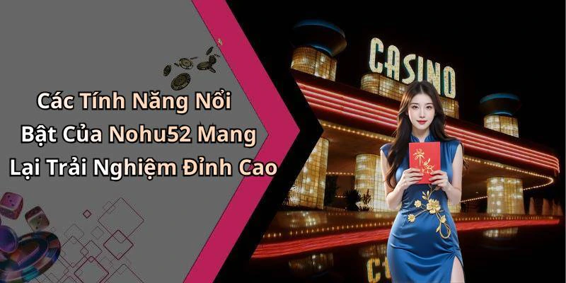 Các Tính Năng Nổi Bật Của Nohu52 Mang Lại Trải Nghiệm Đỉnh Cao