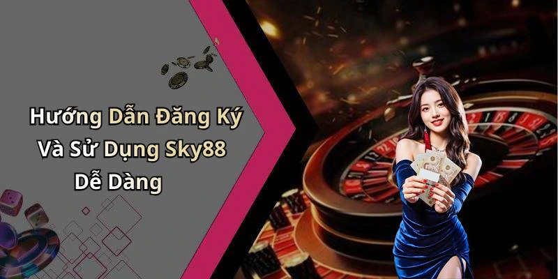 Hướng Dẫn Đăng Ký Và Sử Dụng Sky88 Dễ Dàng