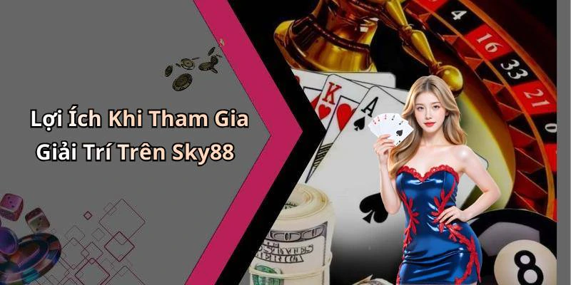 Lợi Ích Khi Tham Gia Giải Trí Trên Sky88