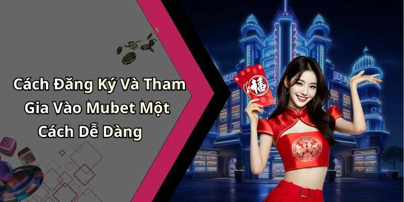 Cách Đăng Ký Và Tham Gia Vào Mubet Một Cách Dễ Dàng