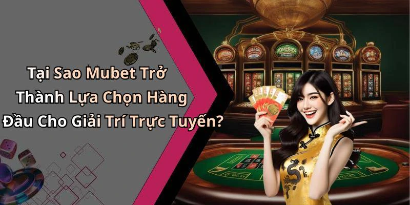 Tại Sao Mubet Trở Thành Lựa Chọn Hàng Đầu Cho Giải Trí Trực Tuyến?