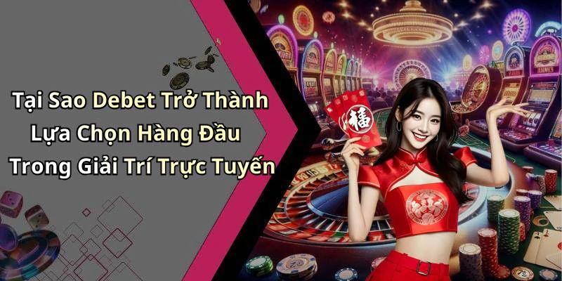 Tại Sao Debet Trở Thành Lựa Chọn Hàng Đầu Trong Giải Trí Trực Tuyến