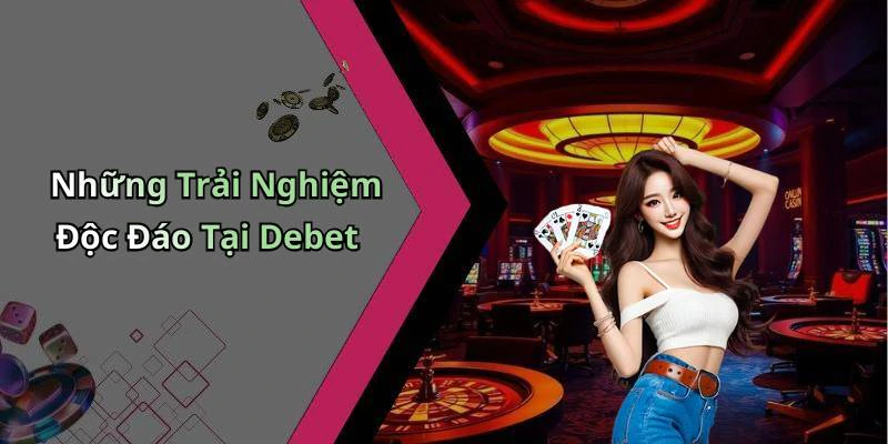 Những Trải Nghiệm Độc Đáo Tại Debet