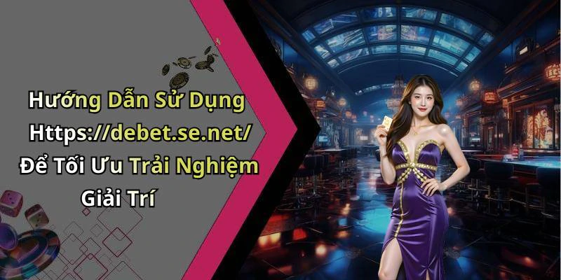 Hướng Dẫn Sử Dụng Https://debet.se.net/ Để Tối Ưu Trải Nghiệm Giải Trí