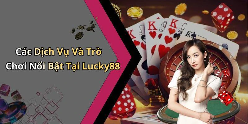 Các Dịch Vụ Và Trò Chơi Nổi Bật Tại Lucky88