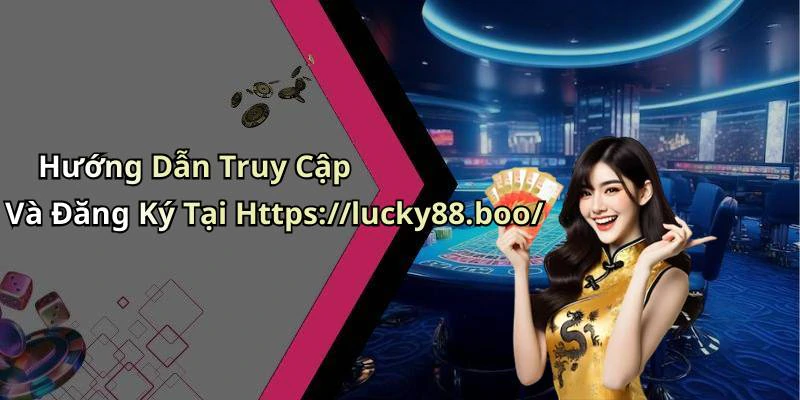 Hướng Dẫn Truy Cập Và Đăng Ký Tại Https://lucky88.boo/