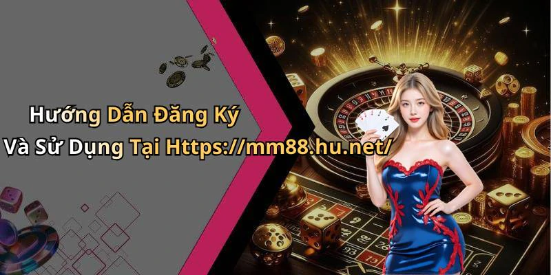 Hướng Dẫn Đăng Ký Và Sử Dụng Tại Https://mm88.hu.net/
