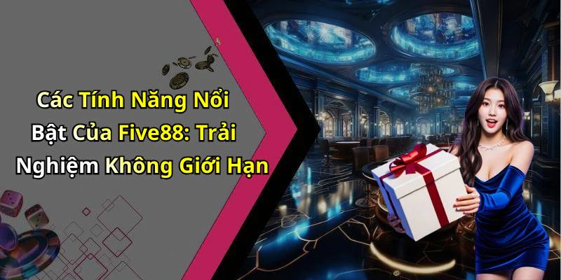 Các Tính Năng Nổi Bật Của Five88: Trải Nghiệm Không Giới Hạn