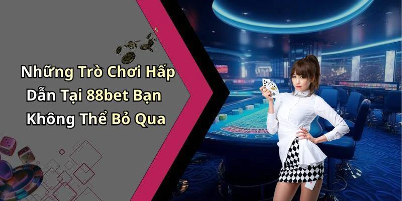 Những Trò Chơi Hấp Dẫn Tại 88bet Bạn Không Thể Bỏ Qua