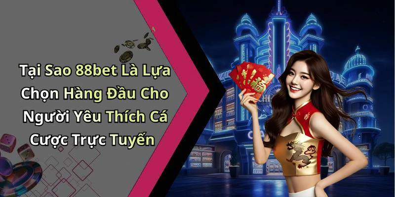 Tại Sao 88bet Là Lựa Chọn Hàng Đầu Cho Người Yêu Thích Cá Cược Trực Tuyến