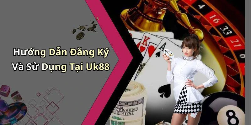 Hướng Dẫn Đăng Ký Và Sử Dụng Tại Uk88