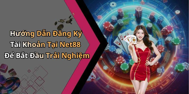 Hướng Dẫn Đăng Ký Tài Khoản Tại Net88 Để Bắt Đầu Trải Nghiệm