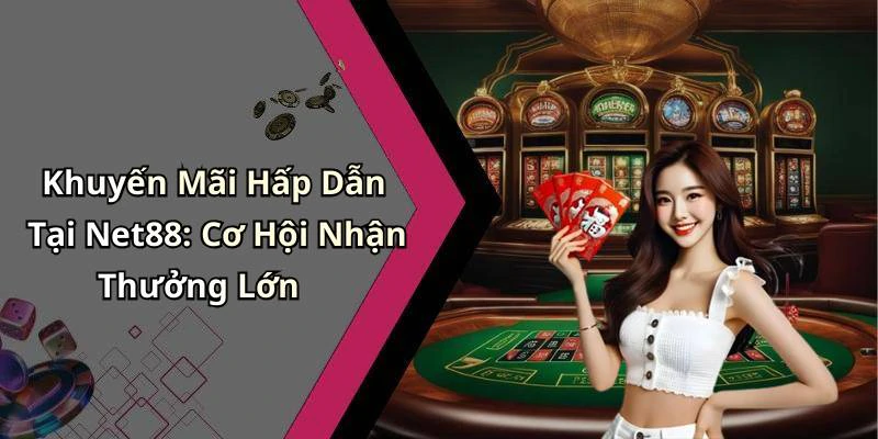 Khuyến Mãi Hấp Dẫn Tại Net88: Cơ Hội Nhận Thưởng Lớn