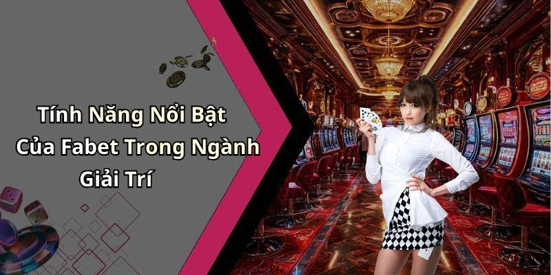 Tính Năng Nổi Bật Của Fabet Trong Ngành Giải Trí