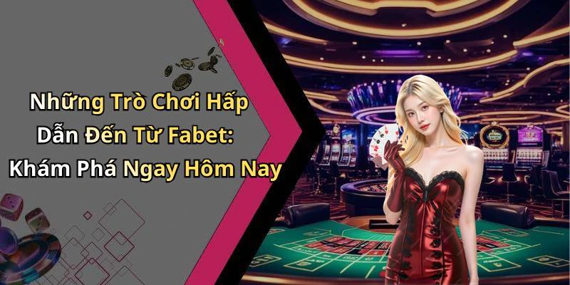 Những Trò Chơi Hấp Dẫn Đến Từ Fabet: Khám Phá Ngay Hôm Nay