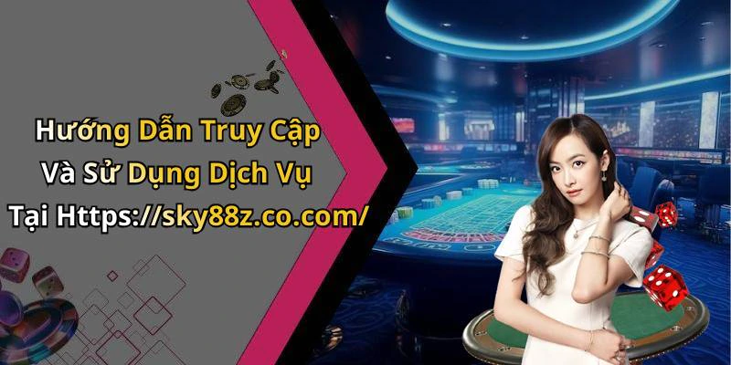 Hướng Dẫn Truy Cập Và Sử Dụng Dịch Vụ Tại Https://sky88z.co.com/