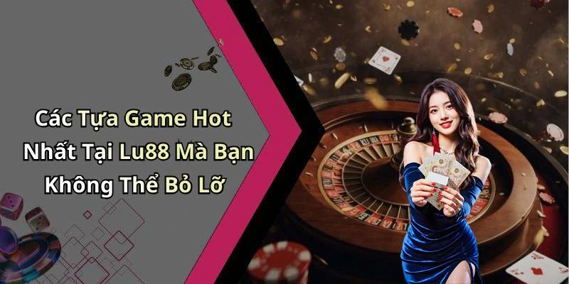 Các Tựa Game Hot Nhất Tại Lu88 Mà Bạn Không Thể Bỏ Lỡ