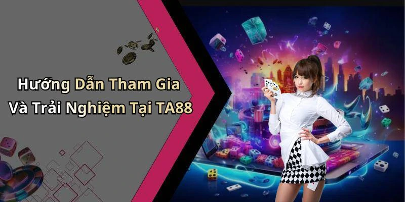 Hướng Dẫn Tham Gia Và Trải Nghiệm Tại TA88