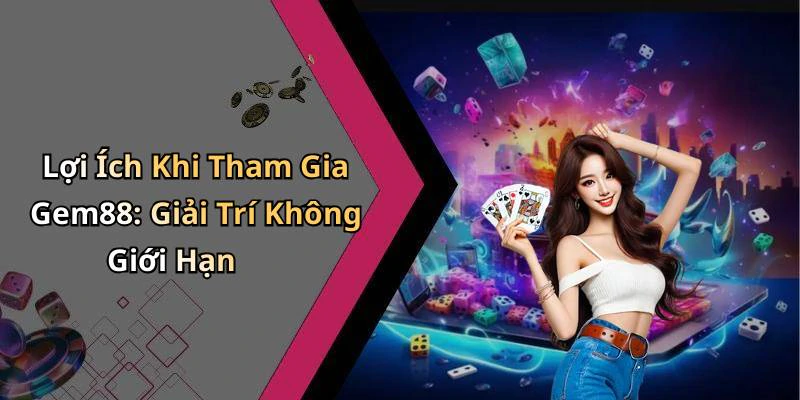 Lợi Ích Khi Tham Gia Gem88: Giải Trí Không Giới Hạn