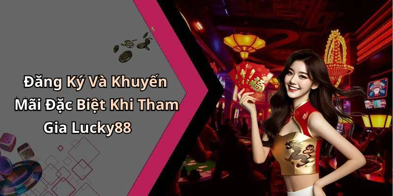 Đăng Ký Và Khuyến Mãi Đặc Biệt Khi Tham Gia Lucky88