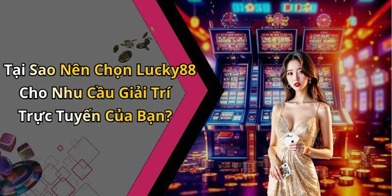 Tại Sao Nên Chọn Lucky88 Cho Nhu Cầu Giải Trí Trực Tuyến Của Bạn?