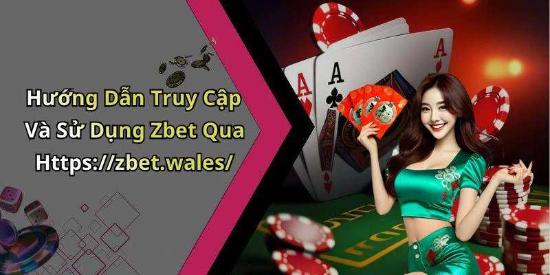 Hướng Dẫn Truy Cập Và Sử Dụng Zbet Qua Https://zbet.wales/