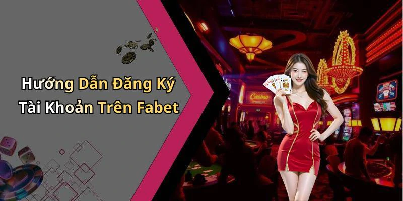 Hướng Dẫn Đăng Ký Tài Khoản Trên Fabet