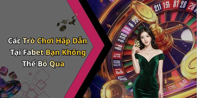Các Trò Chơi Hấp Dẫn Tại Fabet Bạn Không Thể Bỏ Qua