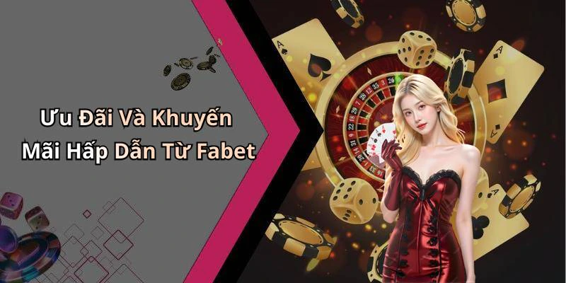 Ưu Đãi Và Khuyến Mãi Hấp Dẫn Từ Fabet