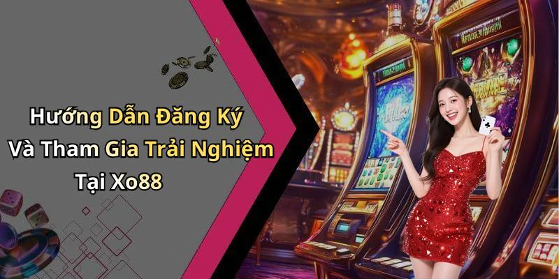 Hướng Dẫn Đăng Ký Và Tham Gia Trải Nghiệm Tại Xo88